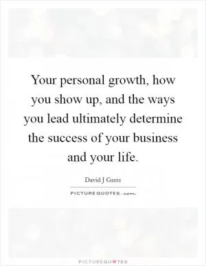 Your personal growth, how you show up, and the ways you lead ultimately determine the success of your business and your life Picture Quote #1