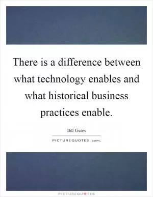 There is a difference between what technology enables and what historical business practices enable Picture Quote #1