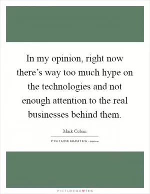 In my opinion, right now there’s way too much hype on the technologies and not enough attention to the real businesses behind them Picture Quote #1