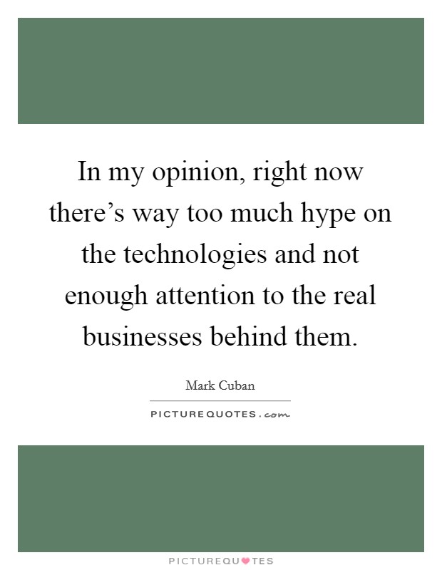 In my opinion, right now there's way too much hype on the technologies and not enough attention to the real businesses behind them. Picture Quote #1