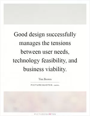 Good design successfully manages the tensions between user needs, technology feasibility, and business viability Picture Quote #1