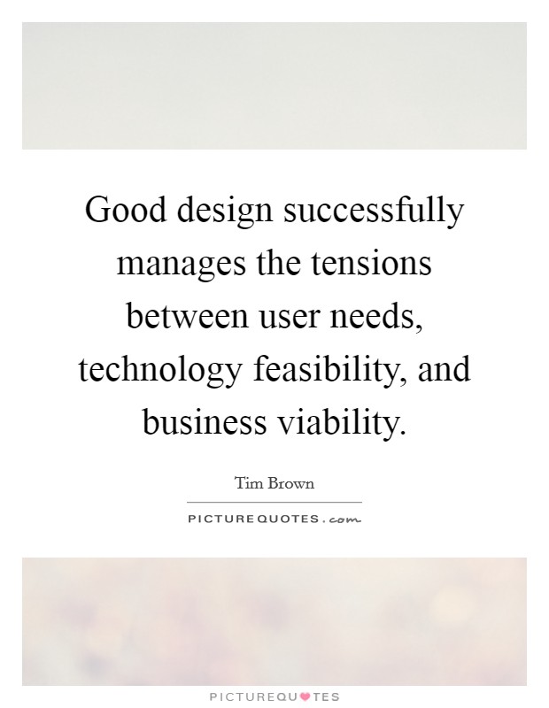 Good design successfully manages the tensions between user needs, technology feasibility, and business viability. Picture Quote #1