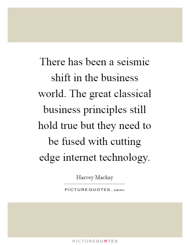There has been a seismic shift in the business world. The great classical business principles still hold true but they need to be fused with cutting edge internet technology. Picture Quote #1