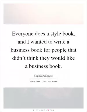Everyone does a style book, and I wanted to write a business book for people that didn’t think they would like a business book Picture Quote #1