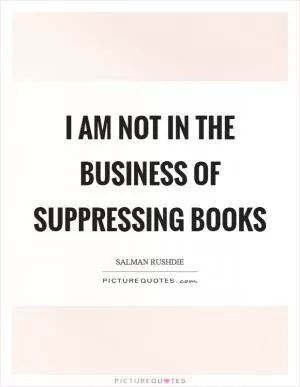 I am not in the business of suppressing books Picture Quote #1