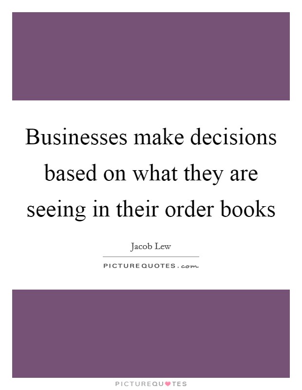 Businesses make decisions based on what they are seeing in their order books Picture Quote #1