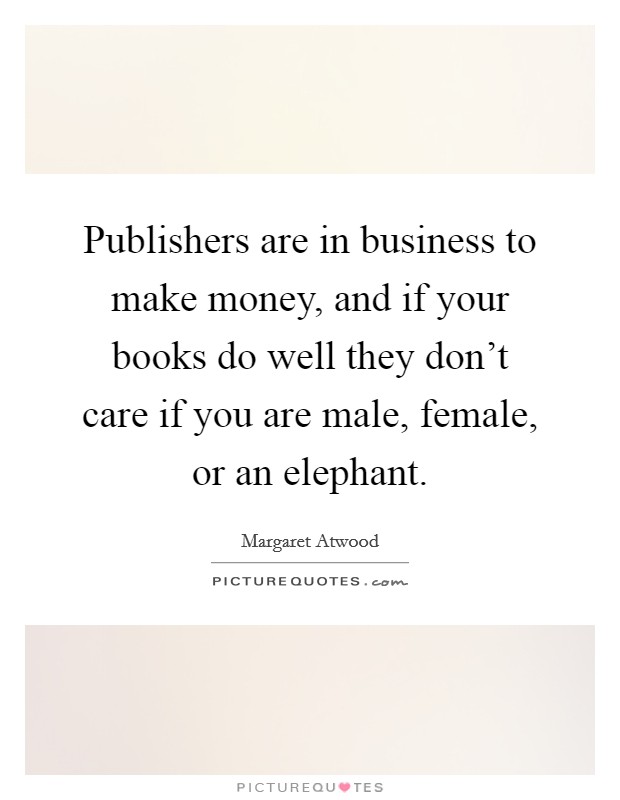 Publishers are in business to make money, and if your books do well they don't care if you are male, female, or an elephant. Picture Quote #1