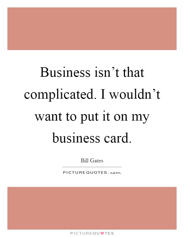 Business isn't that complicated. I wouldn't want to put it on my business card. Picture Quote #1