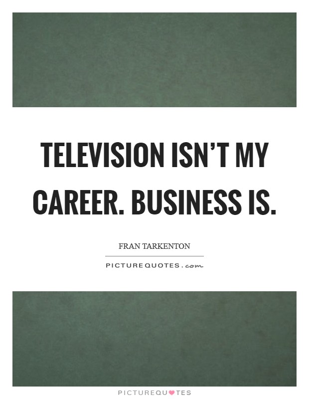 Television isn't my career. Business is. Picture Quote #1