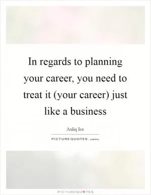 In regards to planning your career, you need to treat it (your career) just like a business Picture Quote #1