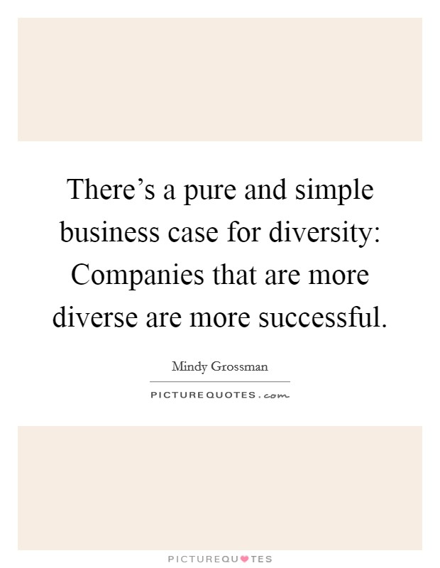 There's a pure and simple business case for diversity: Companies that are more diverse are more successful. Picture Quote #1
