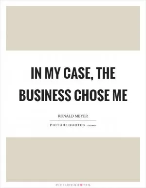 In my case, the business chose me Picture Quote #1