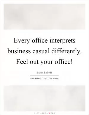 Every office interprets business casual differently. Feel out your office! Picture Quote #1