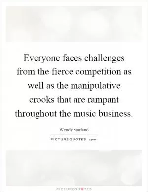 Everyone faces challenges from the fierce competition as well as the manipulative crooks that are rampant throughout the music business Picture Quote #1