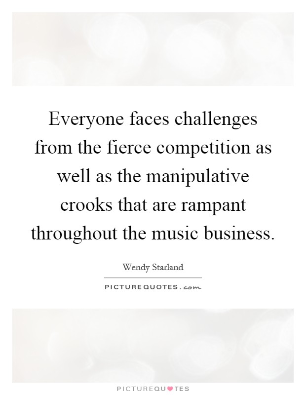 Everyone faces challenges from the fierce competition as well as the manipulative crooks that are rampant throughout the music business. Picture Quote #1