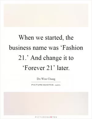 When we started, the business name was ‘Fashion 21.’ And change it to ‘Forever 21’ later Picture Quote #1