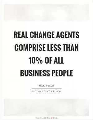 Real change agents comprise less than 10% of all business people Picture Quote #1