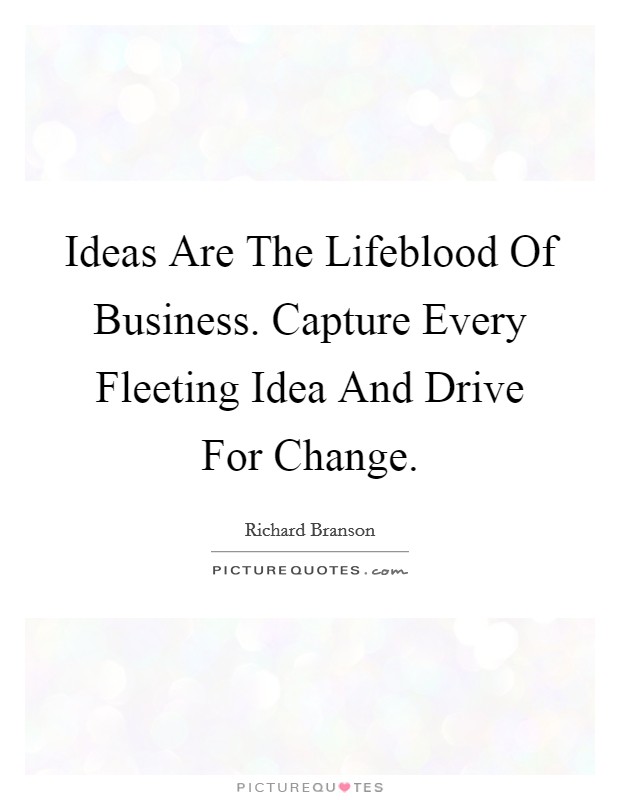 Ideas Are The Lifeblood Of Business. Capture Every Fleeting Idea And Drive For Change. Picture Quote #1
