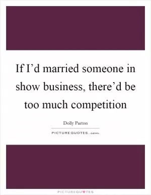 If I’d married someone in show business, there’d be too much competition Picture Quote #1