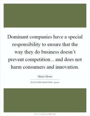 Dominant companies have a special responsibility to ensure that the way they do business doesn’t prevent competition... and does not harm consumers and innovation Picture Quote #1