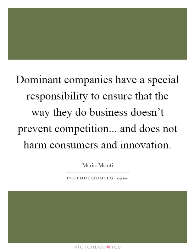 Dominant companies have a special responsibility to ensure that the way they do business doesn't prevent competition... and does not harm consumers and innovation. Picture Quote #1