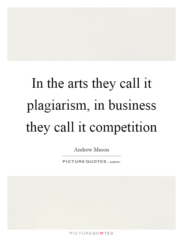 In the arts they call it plagiarism, in business they call it competition Picture Quote #1