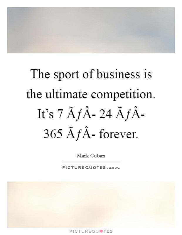 The sport of business is the ultimate competition. It's 7 ÃƒÂ- 24 ÃƒÂ- 365 ÃƒÂ- forever. Picture Quote #1