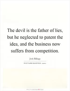 The devil is the father of lies, but he neglected to patent the idea, and the business now suffers from competition Picture Quote #1