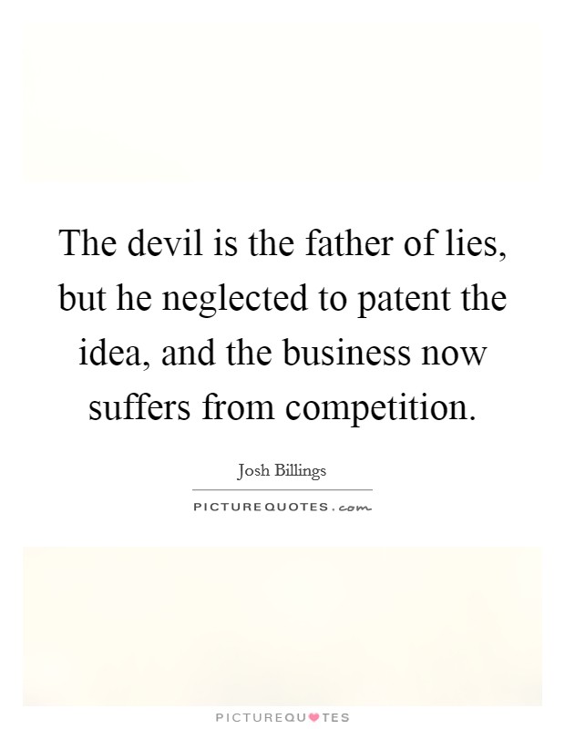 The devil is the father of lies, but he neglected to patent the idea, and the business now suffers from competition. Picture Quote #1