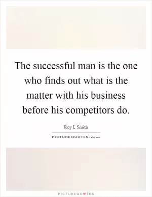 The successful man is the one who finds out what is the matter with his business before his competitors do Picture Quote #1