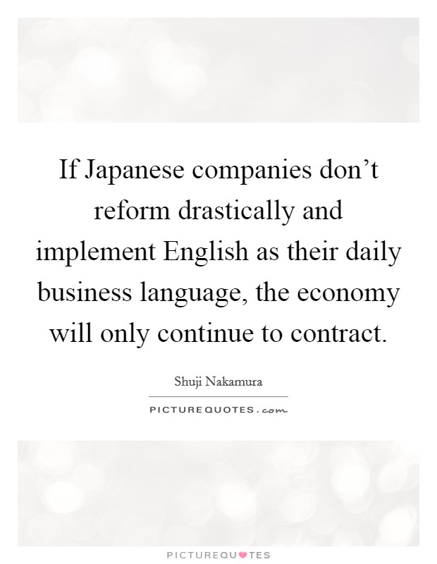 If Japanese companies don't reform drastically and implement English as their daily business language, the economy will only continue to contract. Picture Quote #1