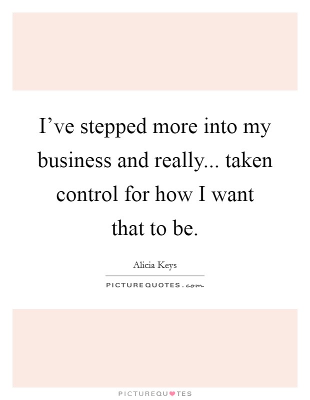 I've stepped more into my business and really... taken control for how I want that to be. Picture Quote #1