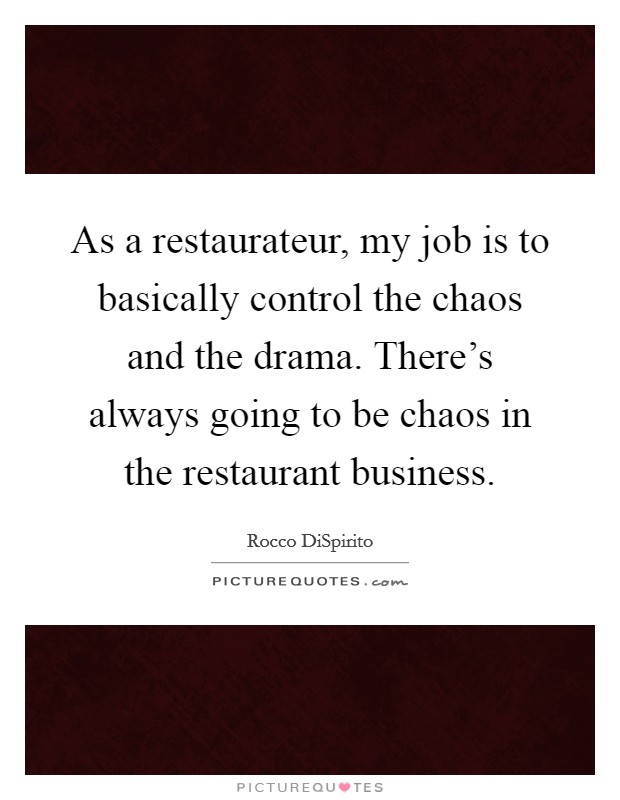 As a restaurateur, my job is to basically control the chaos and the drama. There's always going to be chaos in the restaurant business. Picture Quote #1