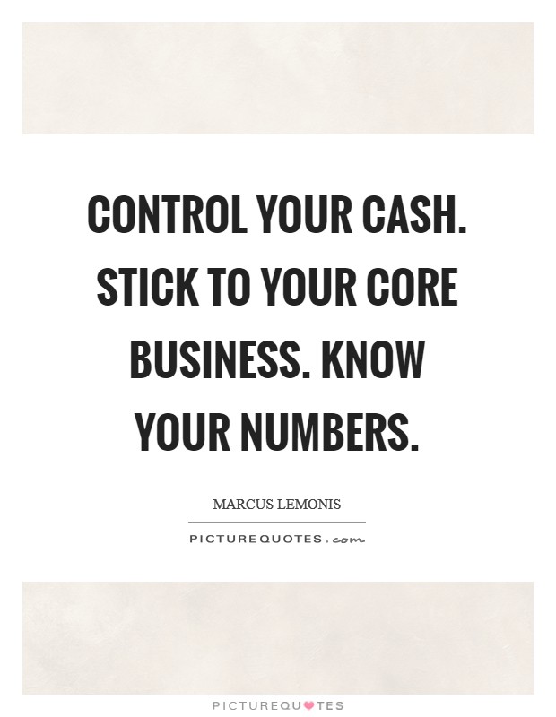 Control your cash. Stick to your core business. Know your numbers. Picture Quote #1