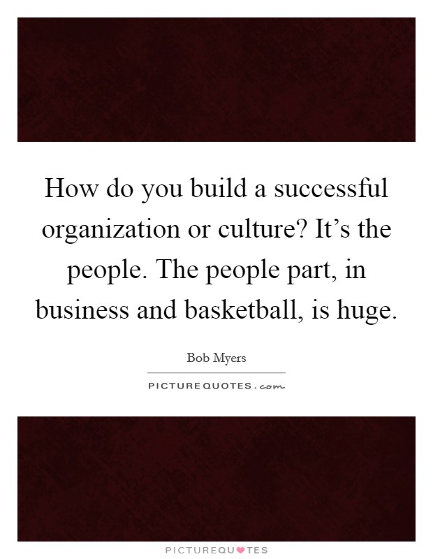 How do you build a successful organization or culture? It's the people. The people part, in business and basketball, is huge. Picture Quote #1