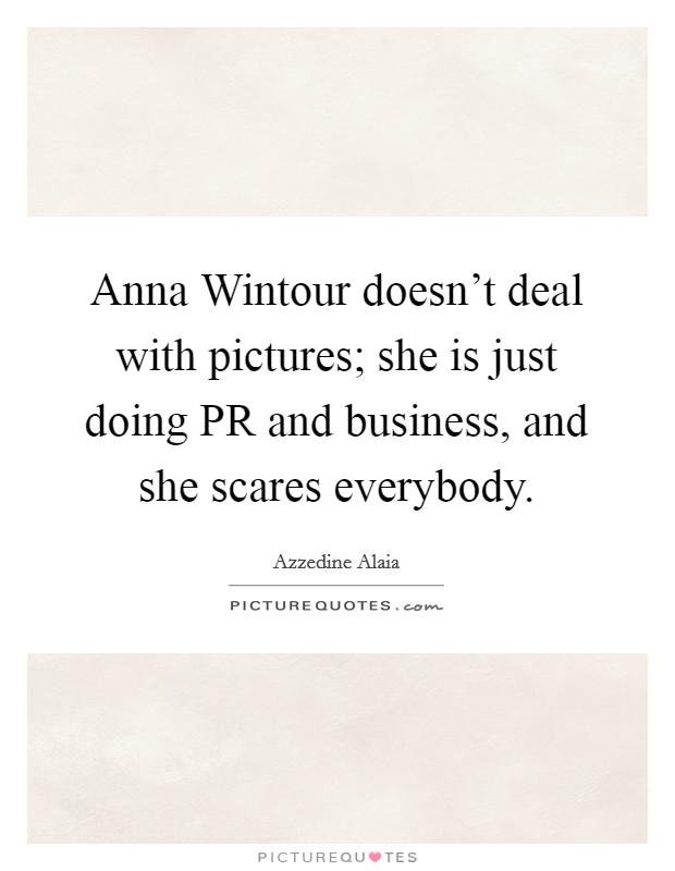 Anna Wintour doesn't deal with pictures; she is just doing PR and business, and she scares everybody. Picture Quote #1