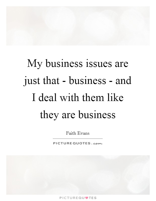 My business issues are just that - business - and I deal with them like they are business Picture Quote #1