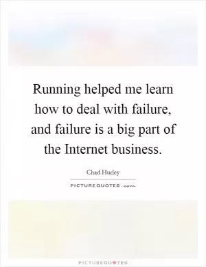 Running helped me learn how to deal with failure, and failure is a big part of the Internet business Picture Quote #1