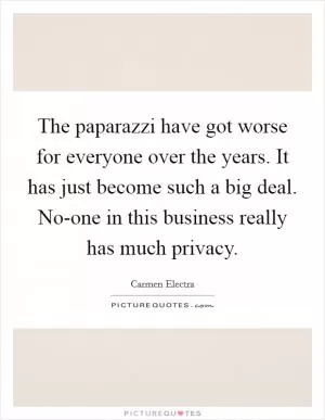 The paparazzi have got worse for everyone over the years. It has just become such a big deal. No-one in this business really has much privacy Picture Quote #1