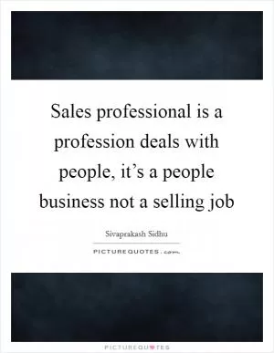 Sales professional is a profession deals with people, it’s a people business not a selling job Picture Quote #1