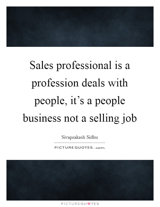 Sales professional is a profession deals with people, it's a people business not a selling job Picture Quote #1