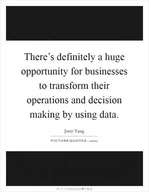 There’s definitely a huge opportunity for businesses to transform their operations and decision making by using data Picture Quote #1