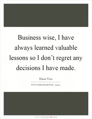 Business wise, I have always learned valuable lessons so I don’t regret any decisions I have made Picture Quote #1