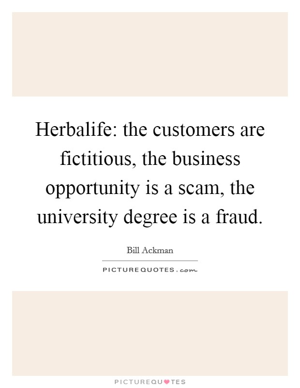 Herbalife: the customers are fictitious, the business opportunity is a scam, the university degree is a fraud. Picture Quote #1