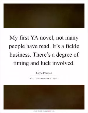 My first YA novel, not many people have read. It’s a fickle business. There’s a degree of timing and luck involved Picture Quote #1