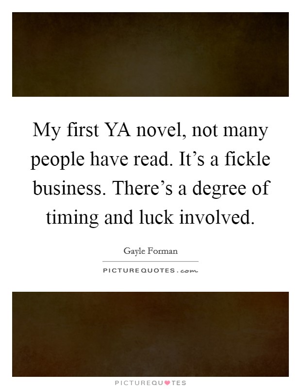 My first YA novel, not many people have read. It's a fickle business. There's a degree of timing and luck involved. Picture Quote #1