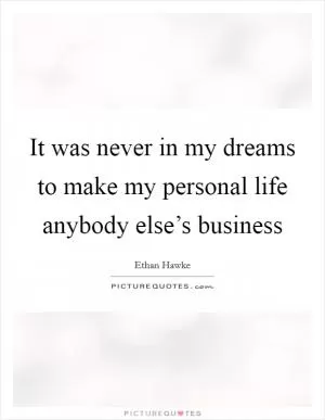 It was never in my dreams to make my personal life anybody else’s business Picture Quote #1