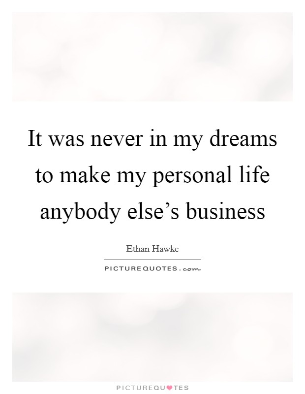 It was never in my dreams to make my personal life anybody else's business Picture Quote #1