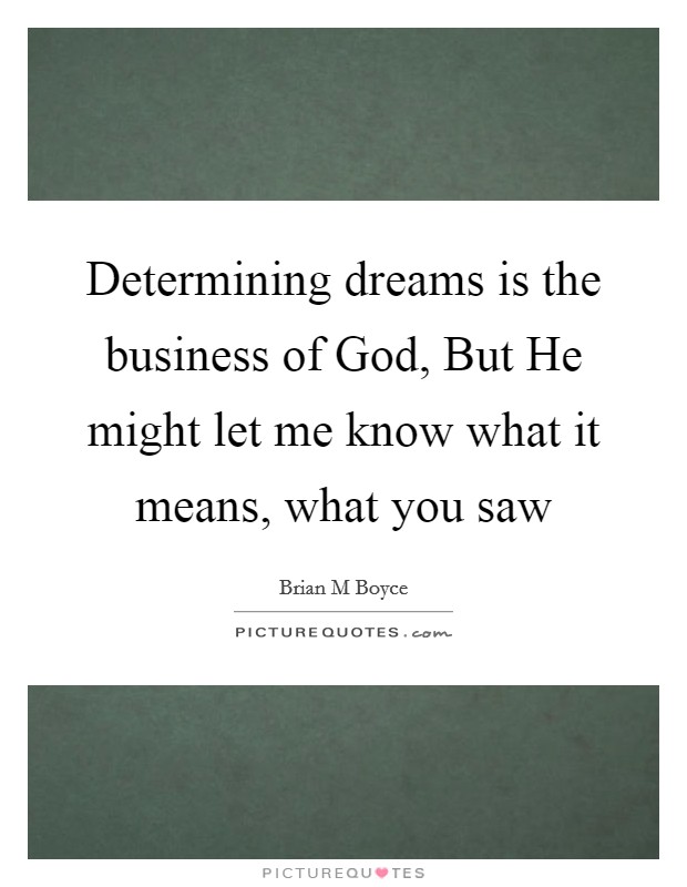 Determining dreams is the business of God, But He might let me know what it means, what you saw Picture Quote #1