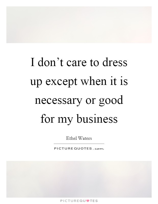 I don't care to dress up except when it is necessary or good for my business Picture Quote #1